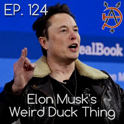 Episode 124 - Elon Musk's Weird Duck Thing