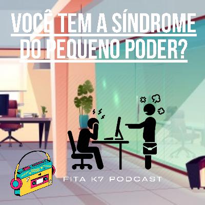 Fita K7 #17 - Você tem a Síndrome do Pequeno Poder?