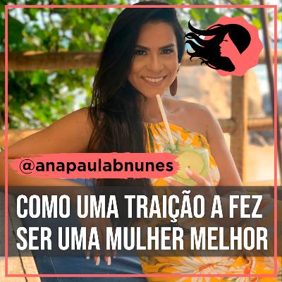 [E30] [Mulheres Conscientes] Como Uma Traição A Fez Ser Uma Mulher Melhor - @anapaulabnunes