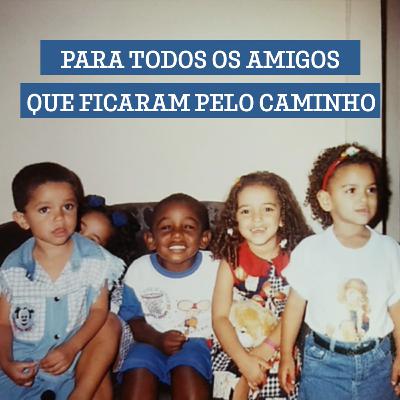 #12 Para todos os amigos que ficaram pelo caminho