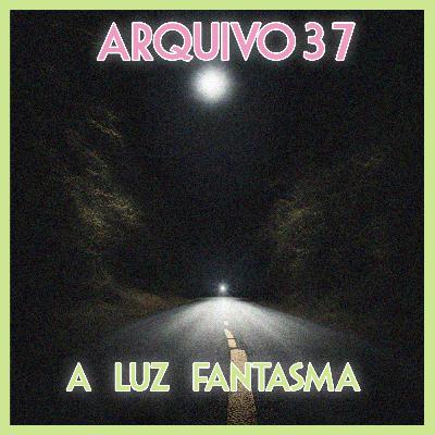 Arquivo 37 - A Luz Fantasma