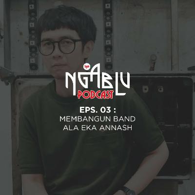 NGABLU PODCAST EPS 03: MEMBANGUN BAND ALA EKA ANNASH