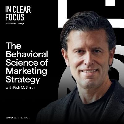 In Clear Focus: The Behavioral Science of Marketing Strategy with Rich M. Smith In Clear Focus: The Behavioral Science of Marketing Strategy with Rich M. Smith