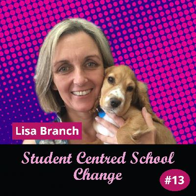 Ep13 - Student Centred School Change with Lisa Branch