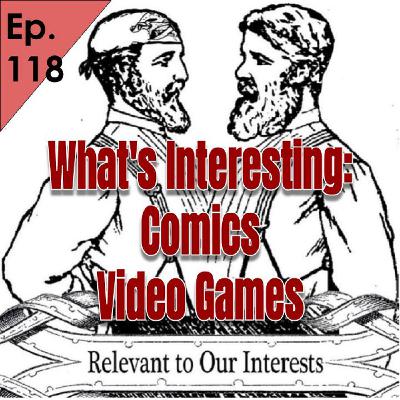 118 What's Interesting: Comics, Video Games