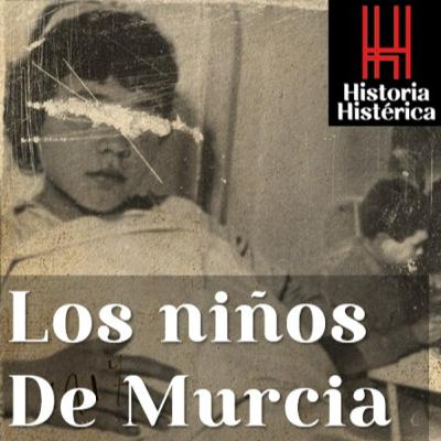 Historia Histérica ep 70: Los Niños de Murcia