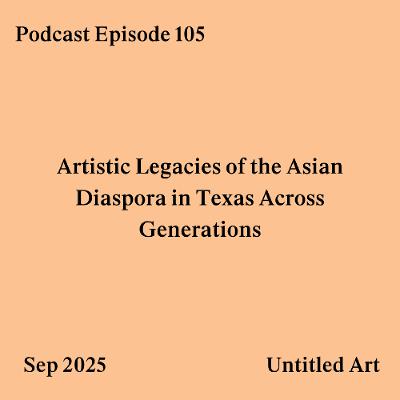 Episode 105: Artistic Legacies of the Asian Diaspora in Texas Across Generations