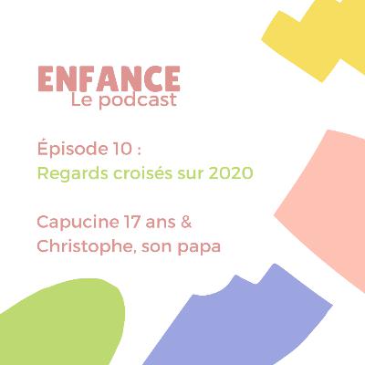 Episode 10 : Capucine, 17 ans & Christophe, son papa / Regards croisés sur 2020 Episode 10 : Capucine, 17 ans & Christophe, son papa / Regards croisés sur 2020