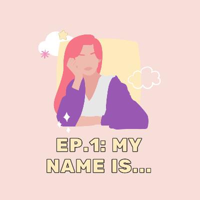 Ep. 1: My name is... Ep. 1: My name is...