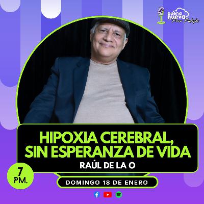 "HIPOXIA CEREBRAL, sin ESPERANZA de vida" con Raúl de la O en Buena Nueva #84