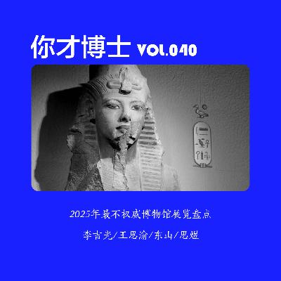 Vol.040 2025最不权威博物馆展览盘点-李吉光/王思渝/东山/思煜
