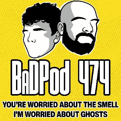 BaDPod 474 - You're Worried About The Smell, I'm Worried About Ghosts!