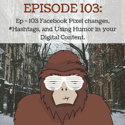 Ep - 103 Facebook Pixel Changes, #Hashtags, and Using Humor in your Digital Content