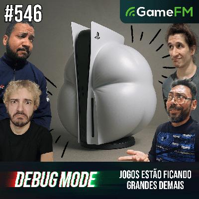JOGOS ESTÃO FICANDO GRANDES DEMAIS - Debug Mode #546 - Podcast