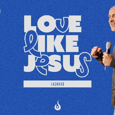 Love Like Jesus // Lazarus and The Resurrection and The Life Love Like Jesus // Lazarus and The Resurrection and The Life