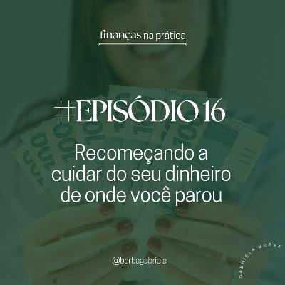 #EP16 | Recomeçando a cuidar do seu dinheiro de onde você parou