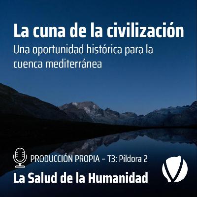 T3-Píldora 2: La cuna de la civilización. Una oportunidad histórica para la cuenca mediterránea