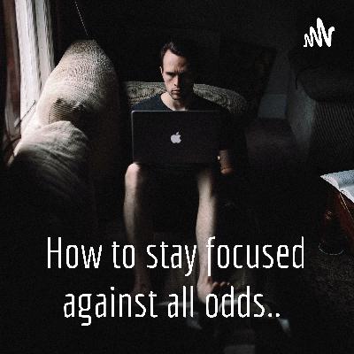 How to stay focused against all odds..