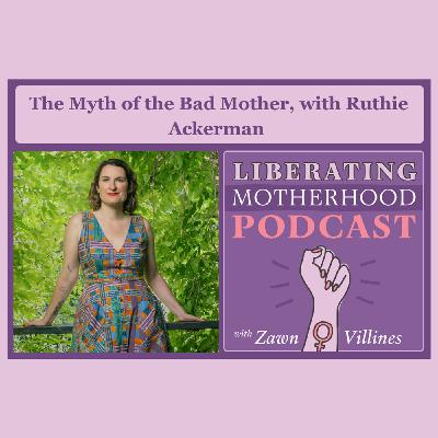 S2 Ep10: The Myth of the Bad Mother, with Ruthie Ackerman