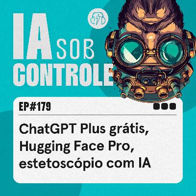 179: ChatGPT Plus grátis, Hugging Face Pro, estetoscópio com IA