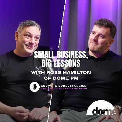 Growing Consultancies 028: Small Business, Big Lessons | Ross Hamilton of Dome PM Growing Consultancies 028: Small Business, Big Lessons | Ross Hamilton of Dome PM