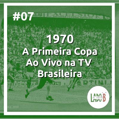 #07 - 1970, A Primeira Copa Ao Vivo na TV Brasileira