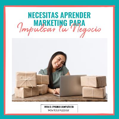 Podcast #95 Necesitas Aprender Marketing Para Impulsar Tu Negocio