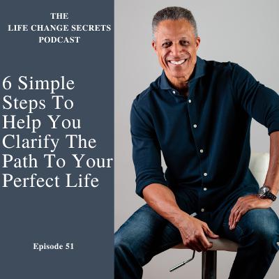 Episode 51: 6 Simple Steps To Help You Clarify The Path To Your Perfect Life Episode 51: 6 Simple Steps To Help You Clarify The Path To Your Perfect Life