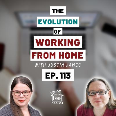 The Evolution of Working From Home, with Justin James, Ep. 113