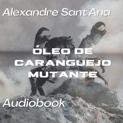 #09 Audiobook — Óleo de Caranguejo Mutante, Alexandre Sant'Ana