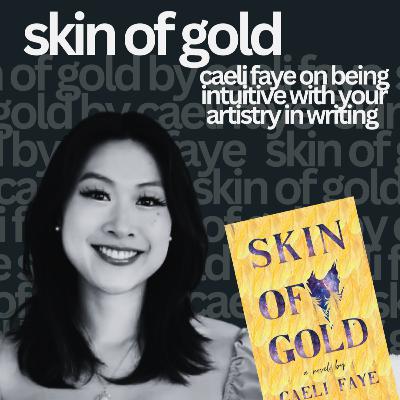 skin of gold: caeli faye on being intuitive with your artistry in writing