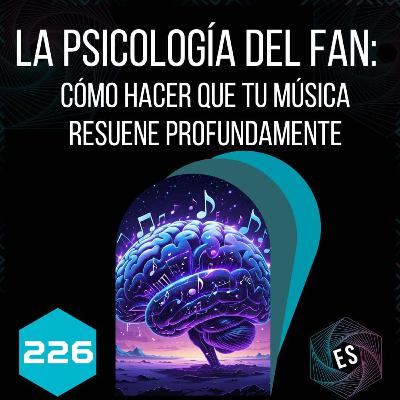 226 - La Psicología del Fan: Cómo Hacer que tu Música Resuene Profundamente