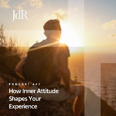 JdR Podcast 647 - How Inner Attitude Shapes Your Experience JdR Podcast 647 - How Inner Attitude Shapes Your Experience