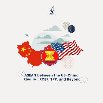 Episode 4: ASEAN and the US-China Rivalry: RCEP, CPTPP, and Beyond Episode 4: ASEAN and the US-China Rivalry: RCEP, CPTPP, and Beyond