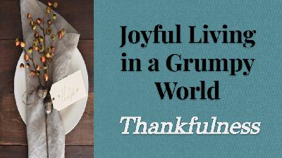 Joyful Living in a Grumpy World - Thankfulness (Audio)