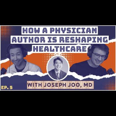 #5: Reshaping Healthcare as Both a Physician and Published Author  | Joseph Joo, MD
