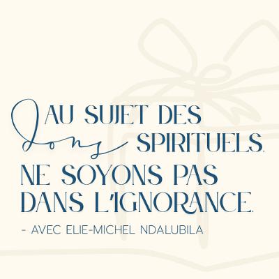 2025-06-01 | Au sujet des dons spirituels, ne soyons pas dans l’ignorance | Élie-Michel Ndalubila