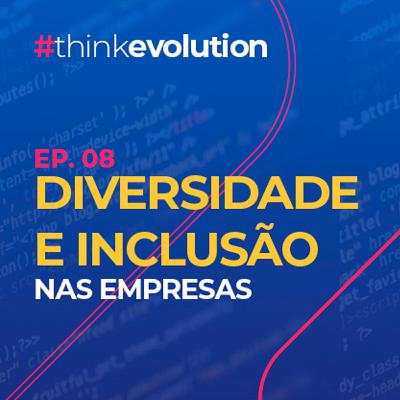 THINK EVOLUTION #08 Diversidade e Inclusão nas Empresas