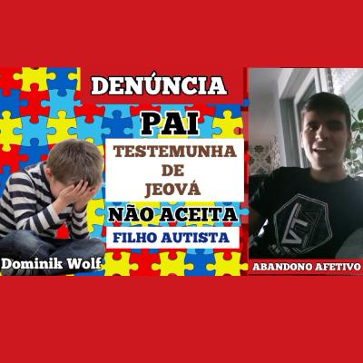 DENÚNCIA - Abandono Afetivo! PAI Testemunha de Jeová NÃO ACEITA filho autista.