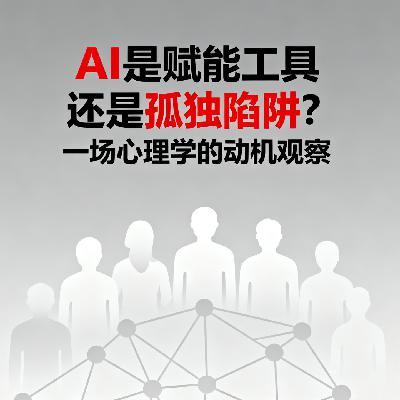 Vol.34. AI是赋能工具还是孤独陷阱？一场心理学的动机观察