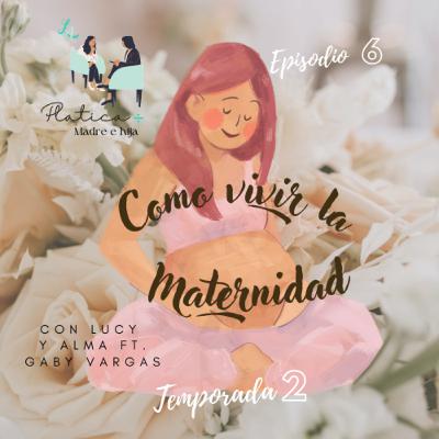 T2 Ep 6 - Como vivir la Maternidad ft. Gaby Vargas