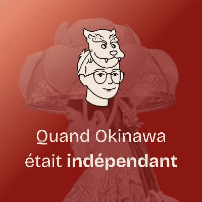 #18 Quand Okinawa était indépendant : l’histoire du royaume de Ryūkyū