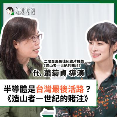 EP 38｜張瑋軒Ｘ《造山者－世紀的賭注》蕭菊貞導演：不是科技奇蹟！「護國神山」其實是場世紀豪賭？從晶片背後看見台灣人的孤單與勇氣！