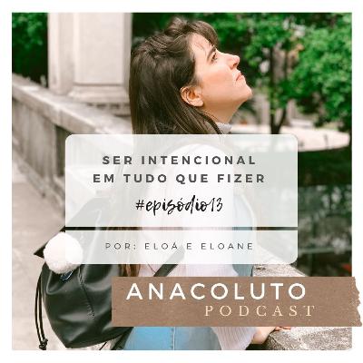 SER INTENCIONAL EM TUDO QUE FIZER - ANACOLUTO PODCAST #13