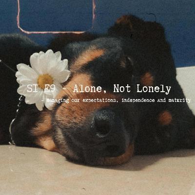 S1 E9 ~ Alone, Not Lonely - managing our expectations, independence and maturity S1 E9 ~ Alone, Not Lonely - managing our expectations, independence and maturity