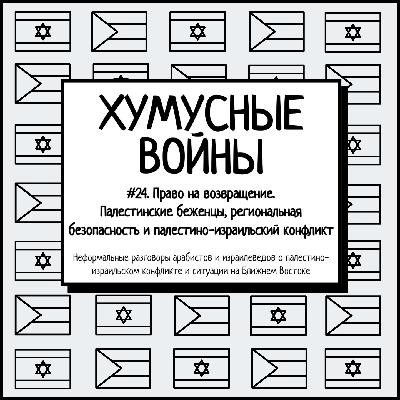 #24. Хумусные войны. Право на возвращение. Палестинские беженцы, региональная безопасность и палестино-израильский конфликт #24. Хумусные войны. Право на возвращение. Палестинские беженцы, региональная безопасность и палестино-израильский конфликт