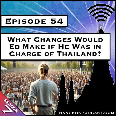 What Changes Would Ed Make if He Was in Charge of Thailand? [S7.E54]