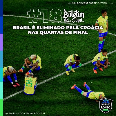 18 | Boletim da Copa - Brasil é eliminado pela Croácia nas quartas de final