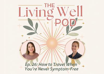 Ep. 26: How to Travel When You're Never Symptom-Free