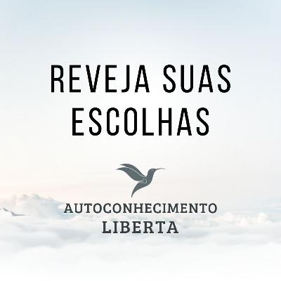 AUTOCONHECIMENTO #127 - REVEJA SUAS ESCOLHAS